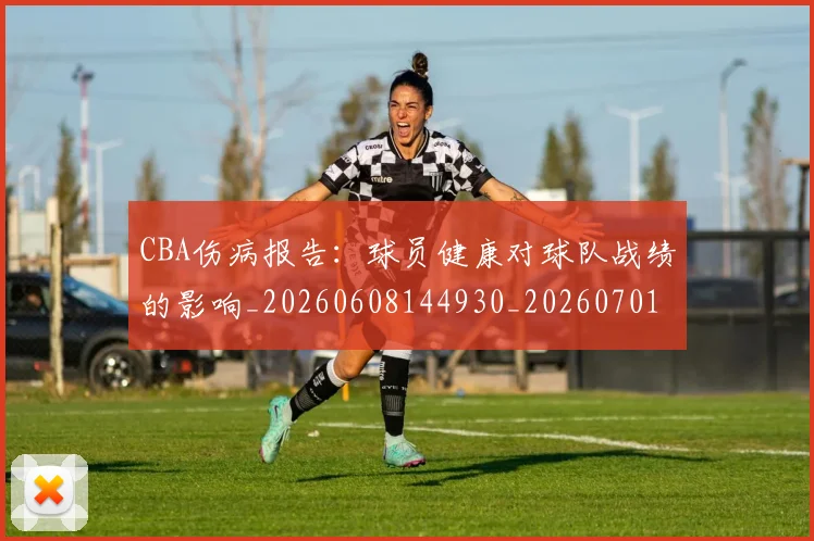 CBA伤病报告：球员健康对球队战绩的影响_20260608144930_20260701210119