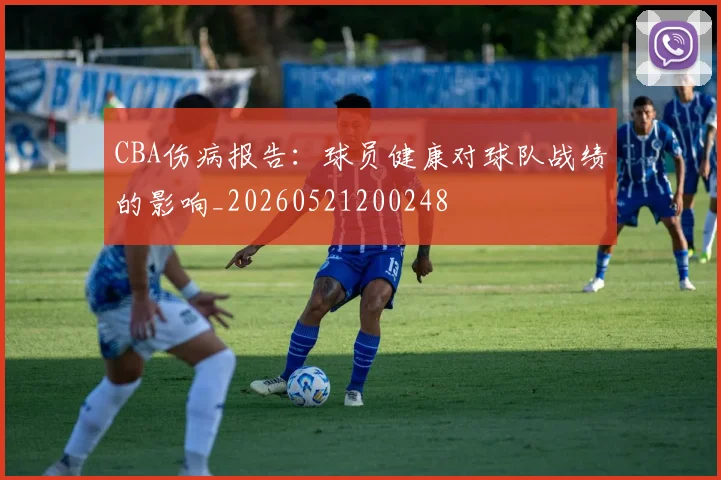 CBA伤病报告：球员健康对球队战绩的影响_20260521200248